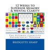 12 Weeks to Superior Memory & Mental Clarity: The Ultimate Cognitive Enhancement Program - Paperback