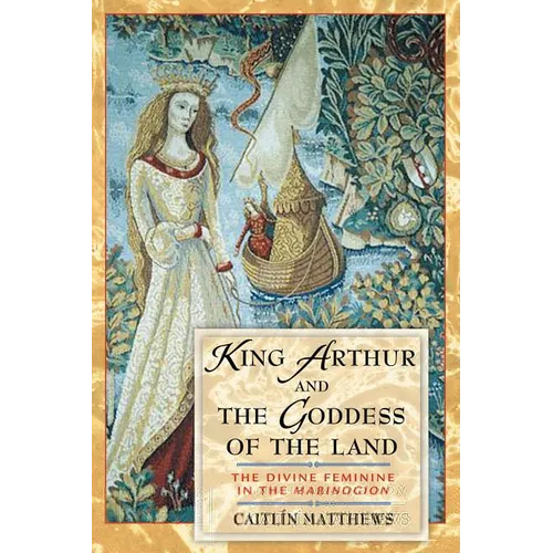 King Arthur and the Goddess of the Land: The Divine Feminine in the Mabinogion - Paperback