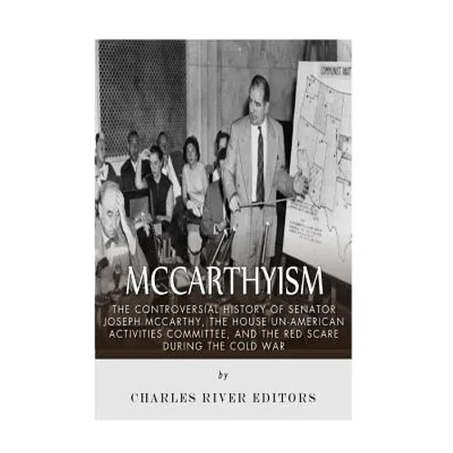 McCarthyism: The Controversial History of Senator Joseph McCarthy, the House Un-American Activities Committee, and the Red Scare During the Cold War - Paperback