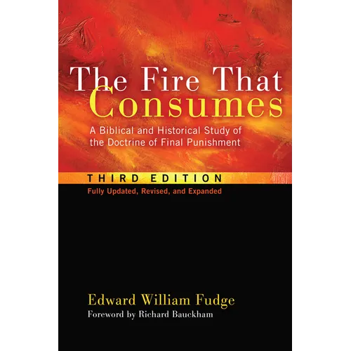 The Fire That Consumes: A Biblical and Historical Study of the Doctrine of Final Punishment, Third Edition - Hardcover