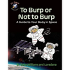 To Burp or Not to Burp: A Guide to Your Body in Space - Paperback