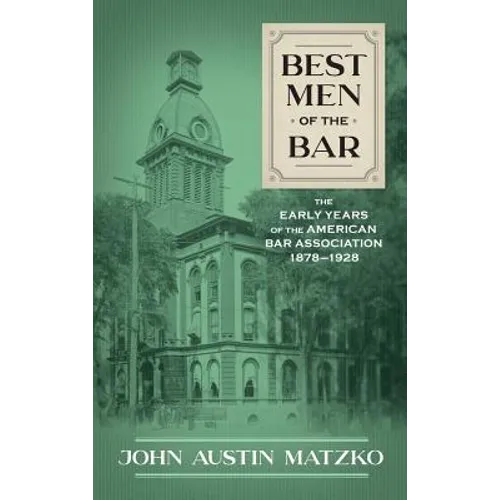 Best Men of the Bar: The Early Years of the American Bar Association 1878-1928 - Hardcover