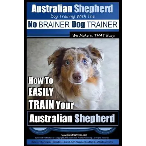 Australian Shepherd Dog Training with the No BRAINER Dog TRAINER We Make it THAT Easy!: How to EASILY TRAIN Your Australian Shepherd - Paperback