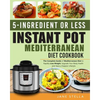 5-Ingredient or Less Instant Pot Mediterranean Diet Cookbook: The Complete Guide of Mediterranean Diet to Rapidly Lose Weight, Upgrade Your Body Healt - Paperback