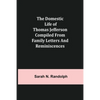 The Domestic Life of Thomas Jefferson Compiled From Family Letters and Reminiscences - Paperback