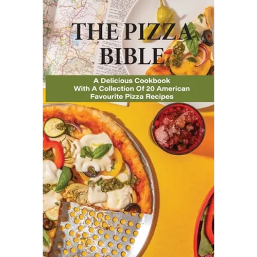 The Pizza Bible: A Delicious Cookbook With A Collection Of 20 American Favourite Pizza Recipes: Tasty Pizza Crust Recipes - Paperback
