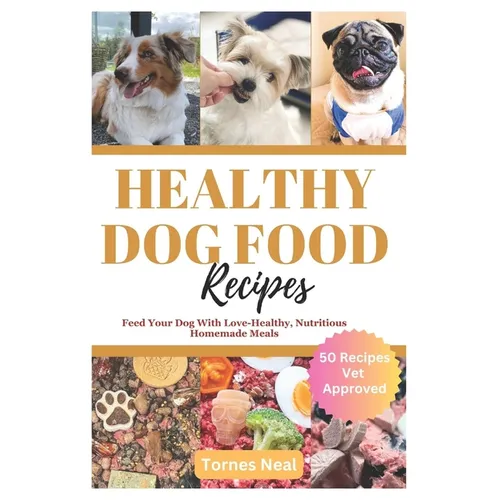 Healthy Dog Food Recipes: Feed Your Dog With Love-Healthy, Nutritious Homemade Meals - Paperback