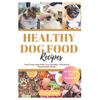 Healthy Dog Food Recipes: Feed Your Dog With Love-Healthy, Nutritious Homemade Meals - Paperback