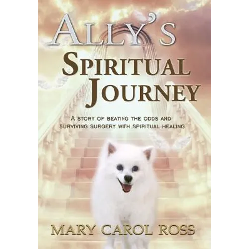 Ally's Spiritual Journey: A Story of Beating the Odds and Surviving Surgery with Spiritual Healing - Hardcover