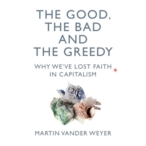 The Good, the Bad and the Greedy: Why We've Lost Faith in Capitalism - Hardcover