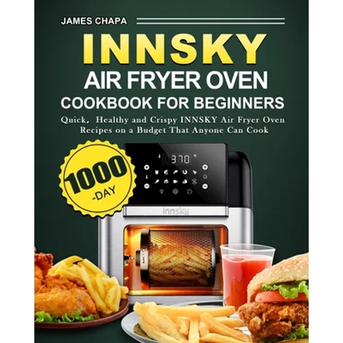 Innsky Air Fryer Oven Cookbook for Beginners: 1000-Day Quick，Healthy and Crispy INNSKY Air Fryer Oven Recipes on a Budget That Anyone Can Cook - Paperback