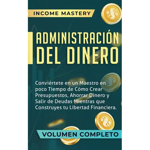 Administración del Dinero: Conviértete en un Maestro en Poco Tiempo de Cómo Crear Presupuestos, Ahorrar Dinero y Salir de Deudas Mientras Que Construy - Paperback