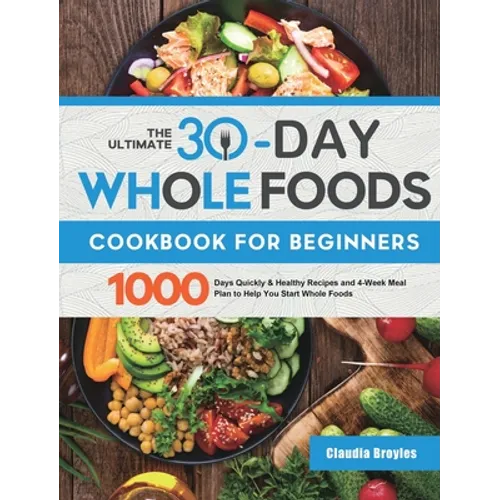 The Ultimate 30-Day Whole Foods Cookbook for Beginners: 1000 Days Quickly & Healthy Recipes and 4-Week Meal Plan to Help You Start Whole Foods - Hardcover