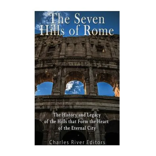 The Seven Hills of Rome: The History and Legacy of the Hills that Form the Heart of the Eternal City - Paperback
