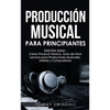 Producción Musical Para Principiantes Edición 2024+ Cómo Producir Música, Guía De Fácil Lectura Para Productores Musicales, Artistas Y Compositores (S - Paperback