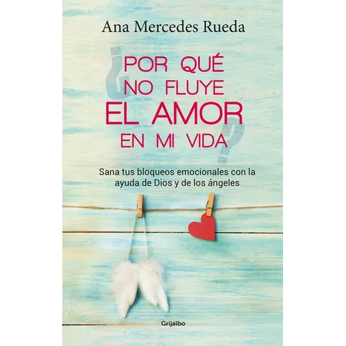 Por Qué No Fluye El Amor En Mi Vida: Sana Tus Bloqueos Emocionales Con La Ayuda de Dios Y Los Ángeles / Why Isn't Love Flowing in My Life? - Paperback