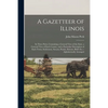 A Gazetteer of Illinois: in Three Parts, Containing a General View of the State, a General View of Each County, and a Particular Description of - Paperback