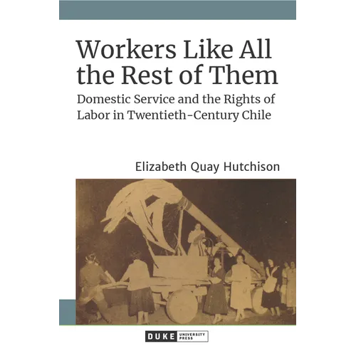 Workers Like All the Rest of Them: Domestic Service and the Rights of Labor in Twentieth-Century Chile - Hardcover
