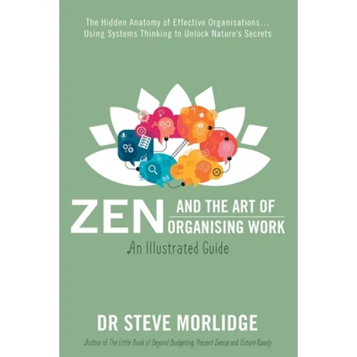 Zen and the Art of Organising Work: The Hidden Anatomy of Effective Organisations... Using Systems Thinking to Unlock Nature's Secrets - Paperback