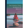 The Hindu-Yogi Science of Breath: A Complete Manual of the Oriental Breathing Philosophy of Physical, Mental, Psychic and Spiritual Development - Hardcover