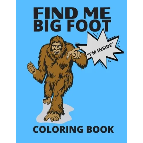 Find Me Bigfoot "i'm Inside" Coloring Book: Bigfoot, Sasquatch, Yeti Fantasy Coloring Book - Perfect For All Ages - Paperback