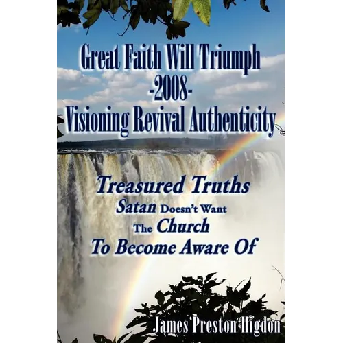 Great Faith Will Triumph-2008-Visioning Revival Authenticity: Treasured Truths Satan Doesn't Want The Church To Become Aware Of - Paperback