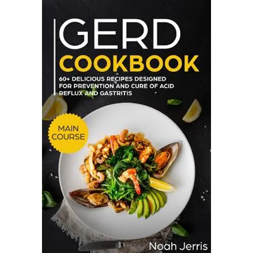 Gerd Cookbook: Main Course - 60+ Delicious Recipes Designed for Prevention and Cure of Acid Reflux and Gastritis( Sibo & Ibs Effective Approach ) - Paperback