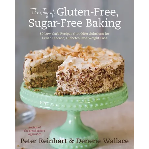 The Joy of Gluten-Free, Sugar-Free Baking: 80 Low-Carb Recipes That Offer Solutions for Celiac Disease, Diabetes, and Weight Loss - Hardcover
