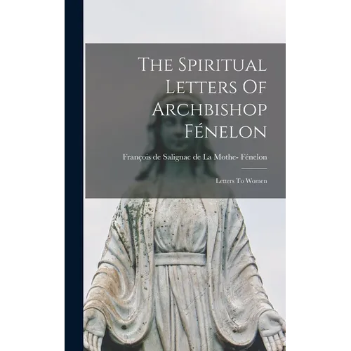 The Spiritual Letters Of Archbishop Fénelon: Letters To Women - Hardcover