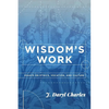 Wisdom's Work: Essays on Ethics, Vocation, and Culture - Paperback
