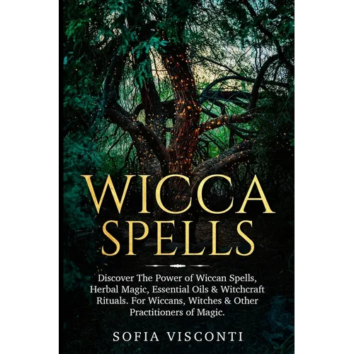 Wicca Spells: Discover The Power of Wiccan Spells, Herbal Magic, Essential Oils & Witchcraft Rituals. For Wiccans, Witches & Other Practitioners of Ma - Paperback