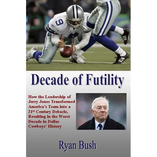 Decade of Futility: How The Leadership of Jerry Jones Transformed America's Team into a 21st Century Debacle, Resulting in the Worst Decad - Paperback