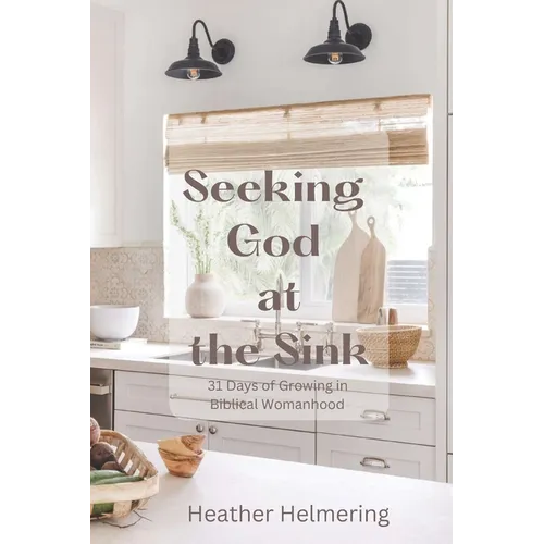 Seeking God at the Sink: 31 Days of Growing in Biblical Womanhood - Paperback