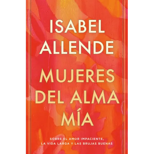 Mujeres del Alma Mía / The Soul of a Woman: Sobre El Amor Impaciente, La Vida Larga Y Las Brujas Buenas - Hardcover