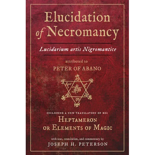 Elucidation of Necromancy Lucidarium Artis Nigromantice Attributed to Peter of Abano: Including a New Translation of His Heptameron or Elements of Mag - Hardcover