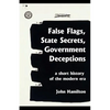 False Flags, State Secrets, Government Deceptions: A Short History of the Modern Era - Paperback