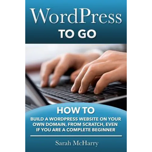 WordPress To Go: How To Build A WordPress Website On Your Own Domain, From Scratch, Even If You Are A Complete Beginner - Paperback