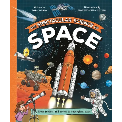 The Spectacular Science of Space: From Rockets and Rovers to Supergiant Stars - Hardcover