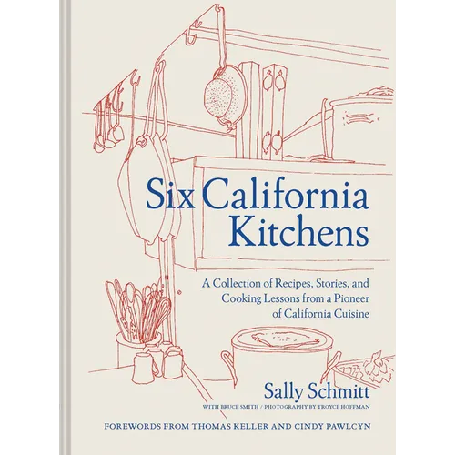 Six California Kitchens: A Collection of Recipes, Stories, and Cooking Lessons from a Pioneer of California Cuisine - Hardcover