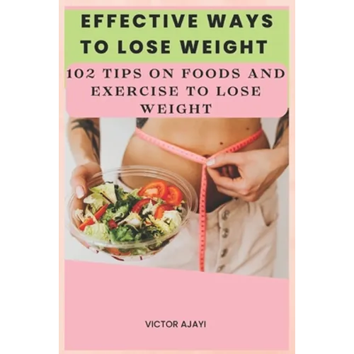 Effective Ways To Lose Weight: 102 Tips On Food And Exercise To Lose Weight - Paperback