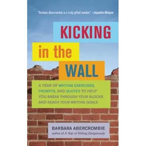Kicking in the Wall: A Year of Writing Exercises, Prompts, and Quotes to Help You Break Through Your Blocks and Reach Your Writing Goals - Paperback