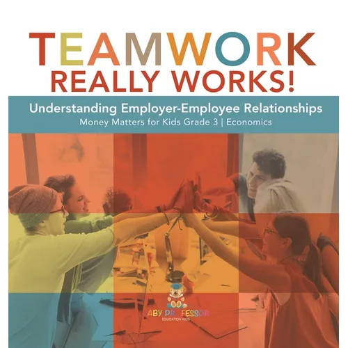 Teamwork Really Works!: Understanding Employer-Employee Relationships Money Matters for Kids Grade 3 Economics - Hardcover