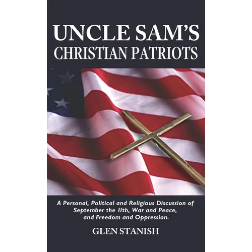 Uncle Sam's Christian Patriots: A personal, political, and Religious Discussion of September the 11th, War and Peace and Freedom and Oppression - Hardcover