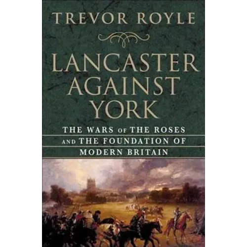 Lancaster Against York: The Wars of the Roses and the Foundation of Modern Britain - Hardcover