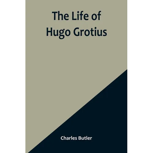 The Life of Hugo Grotius: With Brief Minutes of the Civil, Ecclesiastical, and Literary History of the Netherlands - Paperback