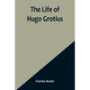 The Life of Hugo Grotius: With Brief Minutes of the Civil, Ecclesiastical, and Literary History of the Netherlands - Paperback