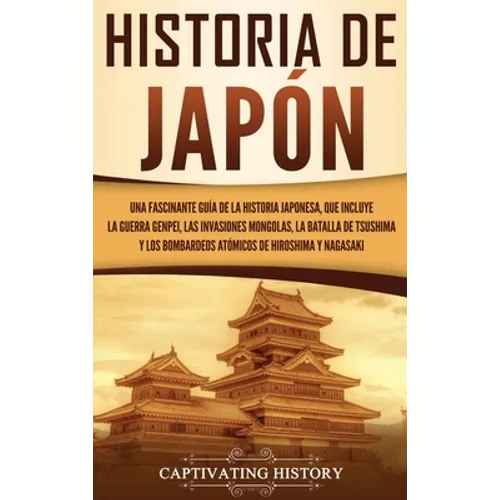 Historia de Japón: Una Fascinante Guía de la Historia Japonesa, que Incluye la Guerra Genpei, las Invasiones Mongolas, la Batalla de Tsushima y los Bo - Hardcover