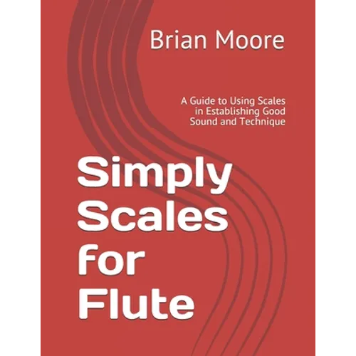 Simply Scales for Flute: A Guide to Using Scales in Establishing Good Sound and Technique - Paperback