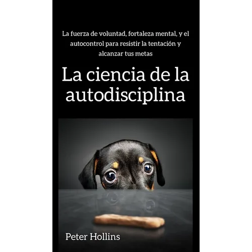 La ciencia de la autodisciplina: La fuerza de voluntad, fortaleza mental, y el autocontrol para resistir la tentación y alcanzar tus metas - Hardcover