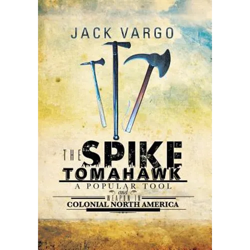 The Spike Tomahawk: A Popular Tool and Weapon in Colonial North America - Hardcover